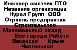 Инженер-сметчик ПТО › Название организации ­ Нурал Групп, ООО › Отрасль предприятия ­ Строительство › Минимальный оклад ­ 35 000 - Все города Работа » Вакансии   . Крым,Чистенькая